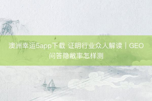 澳洲幸運5app下載 證明行業(yè)眾人解讀|GEO問答隱敝率怎樣測