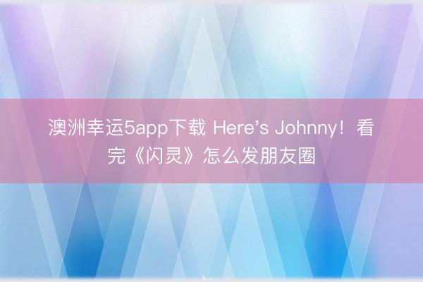 澳洲幸運5app下載 Here's Johnny！看完《閃靈》怎么發(fā)朋友圈