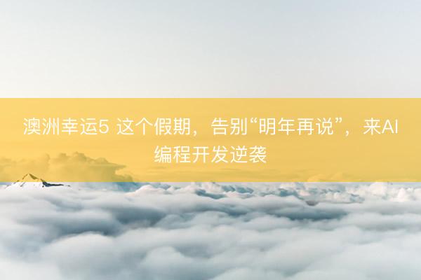 澳洲幸運(yùn)5 這個假期，告別“明年再說”，<a href=