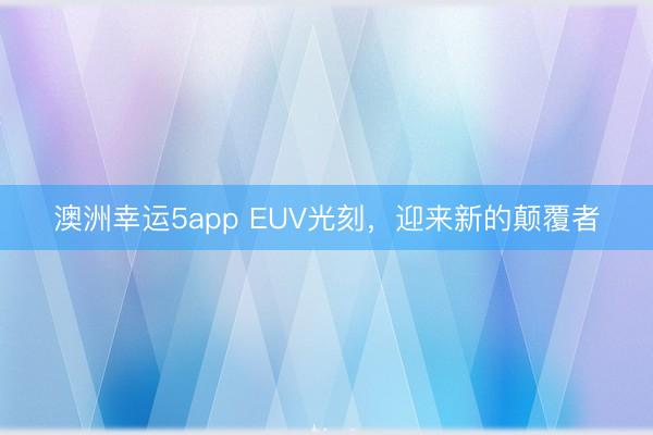 澳洲幸運5app EUV光刻，迎來新的顛覆者
