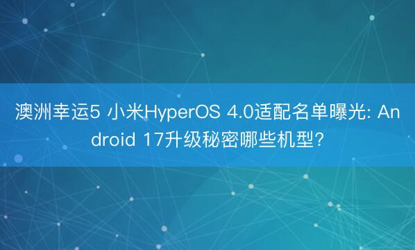 澳洲幸運(yùn)5 小米HyperOS 4.0適配名單曝光: Android 17升級(jí)秘密哪些機(jī)型?