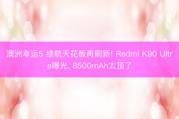 澳洲幸運5 續航天花板再刷新! Redmi K90 Ultra曝光， 8500mAh太頂了